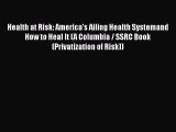 Read Health at Risk: America's Ailing Health Systemand How to Heal It (A Columbia / SSRC Book