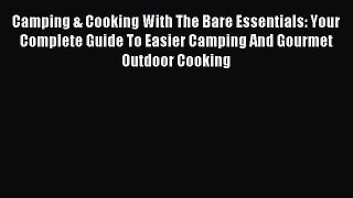 Read Camping & Cooking With The Bare Essentials: Your Complete Guide To Easier Camping And