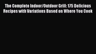 Download The Complete Indoor/Outdoor Grill: 175 Delicious Recipes with Variations Based on