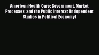 Read American Health Care: Government Market Processes and the Public Interest (Independent