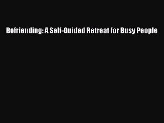 PDF Befriending: A Self-Guided Retreat for Busy People Free Books