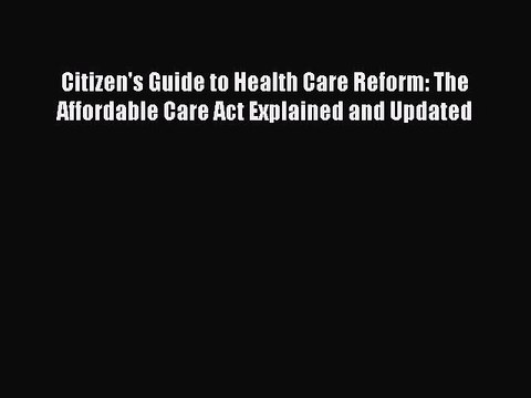 Read Citizen's Guide to Health Care Reform: The Affordable Care Act Explained and Updated Ebook