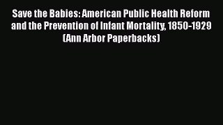 Read Save the Babies: American Public Health Reform and the Prevention of Infant Mortality
