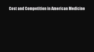 Read Cost and Competition in American Medicine Ebook Free