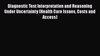 Read Diagnostic Test Interpretation and Reasoning Under Uncertainty (Health Care Issues Costs