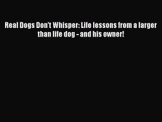 Read Real Dogs Don't Whisper: Life lessons from a larger than life dog - and his owner! Ebook