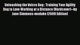 Download Unleashing the Velcro Dog : Training Your Agility Dog to Love Working at a Distance
