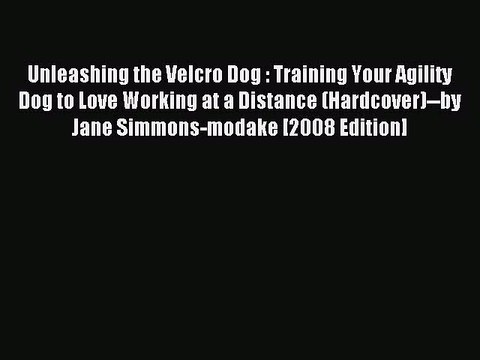 Download Unleashing the Velcro Dog : Training Your Agility Dog to Love Working at a Distance