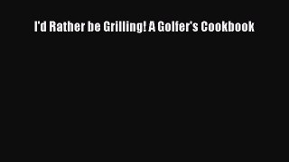 Read I'd Rather be Grilling! A Golfer's Cookbook Ebook Free