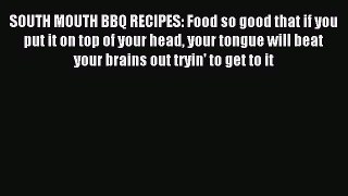 Download SOUTH MOUTH BBQ RECIPES: Food so good that if you put it on top of your head your
