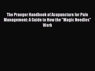 READ FREE E-books The Praeger Handbook of Acupuncture for Pain Management: A Guide to How the