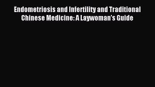 READ book Endometriosis and Infertility and Traditional Chinese Medicine: A Laywoman's Guide