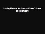 READ FREE E-books Healing Matters: Celebrating Women's Innate Healing Nature Free Online