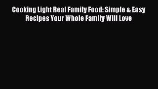 Download Cooking Light Real Family Food: Simple & Easy Recipes Your Whole Family Will Love