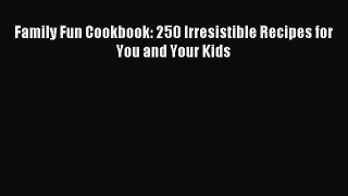 Read Family Fun Cookbook: 250 Irresistible Recipes for You and Your Kids Ebook Free