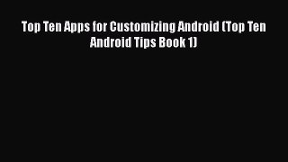 [PDF] Top Ten Apps for Customizing Android (Top Ten Android Tips Book 1) [Download] Online