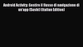 [PDF] Android Activity: Gestire il flusso di navigazione di un'app (Sushi) (Italian Edition)