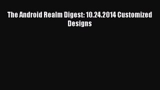 [PDF] The Android Realm Digest: 10.24.2014 Customized Designs [Read] Full Ebook