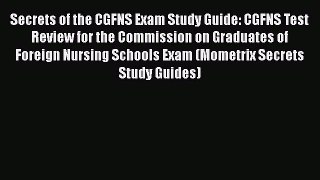 Free [PDF] Downlaod Secrets of the CGFNS Exam Study Guide: CGFNS Test Review for the Commission