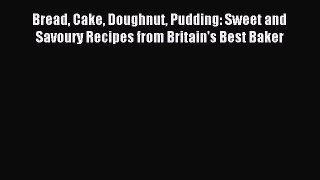 Download Bread Cake Doughnut Pudding: Sweet and Savoury Recipes from Britain's Best Baker PDF