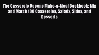 Read The Casserole Queens Make-a-Meal Cookbook: Mix and Match 100 Casseroles Salads Sides and