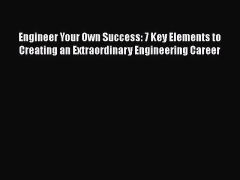 Download Engineer Your Own Success: 7 Key Elements to Creating an Extraordinary Engineering