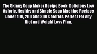 Read The Skinny Soup Maker Recipe Book: Delicious Low Calorie Healthy and Simple Soup Machine