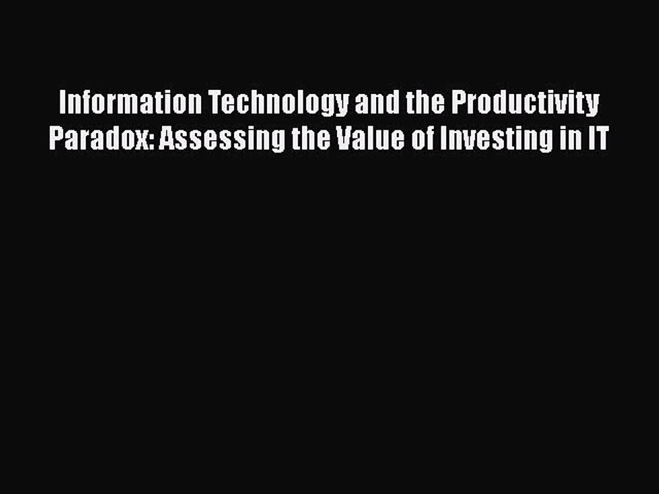 Download Information Technology and the Productivity Paradox: Assessing the Value of Investing