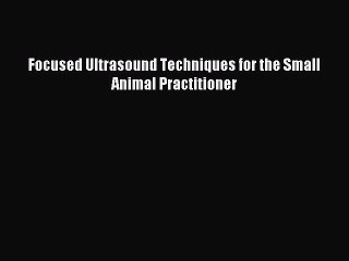 [Download] Focused Ultrasound Techniques for the Small Animal Practitioner Read Free