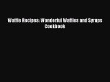 Read Waffle Recipes: Wonderful Waffles and Syrups Cookbook Ebook Online