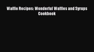 Read Waffle Recipes: Wonderful Waffles and Syrups Cookbook Ebook Online