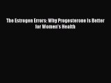 [Read PDF] The Estrogen Errors: Why Progesterone Is Better for Women's Health  Read Online