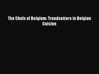 Download The Chefs of Belgium: Trendsetters in Belgian Cuisine PDF Free