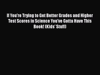 FREE PDF If You're Trying to Get Better Grades and Higher Test Scores in Science You've Gotta