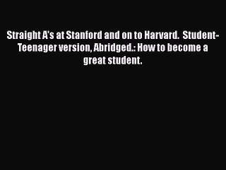 READ book Straight A's at Stanford and on to Harvard.  Student-Teenager version Abridged.:
