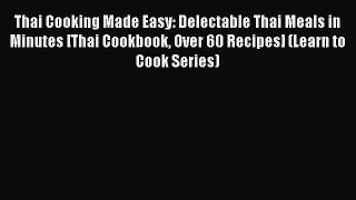 Read Thai Cooking Made Easy: Delectable Thai Meals in Minutes [Thai Cookbook Over 60 Recipes]