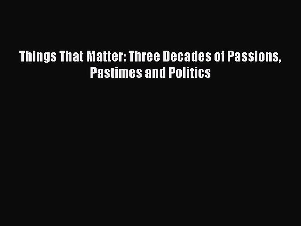 [Download] Things That Matter: Three Decades of Passions Pastimes and Politics PDF Online