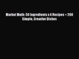 Read Market Math: 50 Ingredients x 4 Recipes = 200 Simple Creative Dishes Ebook Free