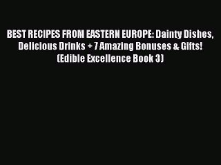 Read BEST RECIPES FROM EASTERN EUROPE: Dainty Dishes Delicious Drinks + 7 Amazing Bonuses &