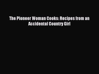 Read The Pioneer Woman Cooks: Recipes from an Accidental Country Girl Ebook Free