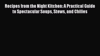 Download Recipes from the Night Kitchen: A Practical Guide to Spectacular Soups Stews and Chilies