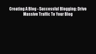PDF Creating A Blog - Successful Blogging: Drive Massive Traffic To Your Blog  EBook