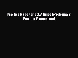 [Download] Practice Made Perfect: A Guide to Veterinary Practice Management Read Free