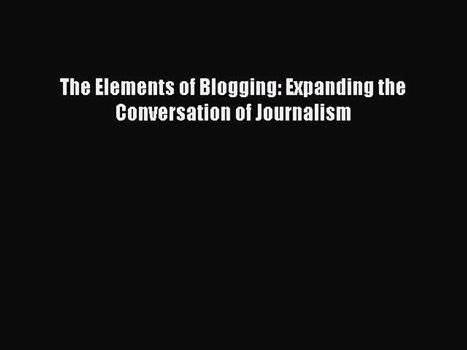 PDF The Elements of Blogging: Expanding the Conversation of Journalism  Read Online