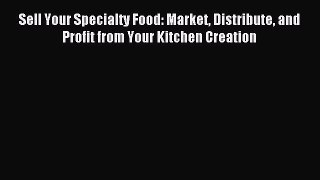 Read Sell Your Specialty Food: Market Distribute and Profit from Your Kitchen Creation PDF