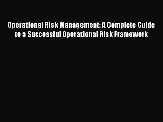 [Read PDF] Operational Risk Management: A Complete Guide to a Successful Operational Risk Framework