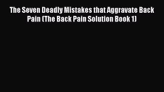 Download The Seven Deadly Mistakes that Aggravate Back Pain (The Back Pain Solution Book 1)