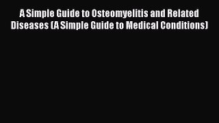 PDF A Simple Guide to Osteomyelitis and Related Diseases (A Simple Guide to Medical Conditions)