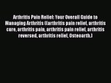 Download Arthritis Pain Relief: Your Overall Guide to Managing Arthritis ((arthritis pain relief