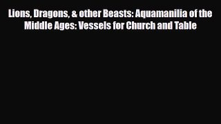 [PDF] Lions Dragons & other Beasts: Aquamanilia of the Middle Ages: Vessels for Church and